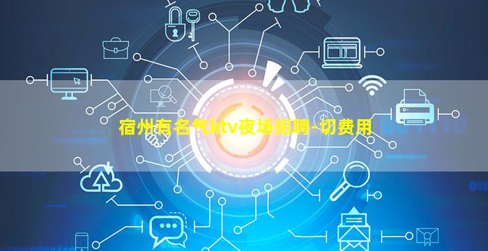 宿州有名气ktv夜场招聘-切费用